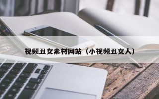 三明视频丑女素材网站（小视频丑女人）