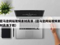 三明亚马逊网站视频素材高清（亚马逊网站视频素材高清下载）