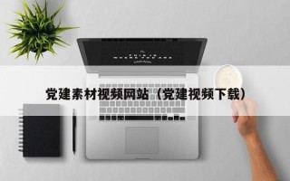 三明党建素材视频网站（党建视频下载）