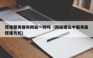 三明搭建服务器和网站一样吗（网站建设中服务器搭建方式）