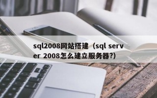 三明sql2008网站搭建（sql server 2008怎么建立服务器?）