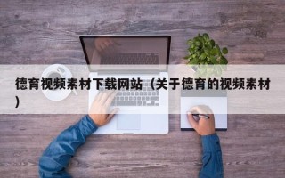 三明德育视频素材下载网站（关于德育的视频素材）