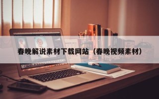 三明春晚解说素材下载网站（春晚视频素材）