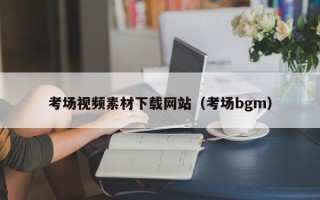 三明考场视频素材下载网站（考场bgm）
