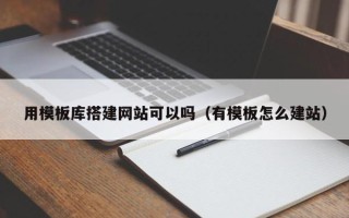 三明用模板库搭建网站可以吗（有模板怎么建站）