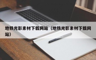 三明地铁光影素材下载网站（地铁光影素材下载网站）