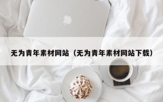 三明无为青年素材网站（无为青年素材网站下载）