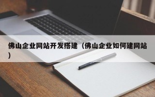 三明佛山企业网站开发搭建（佛山企业如何建网站）
