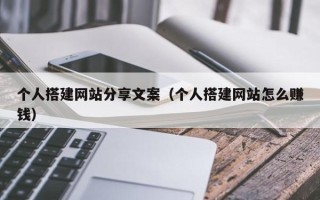 三明个人搭建网站分享文案（个人搭建网站怎么赚钱）