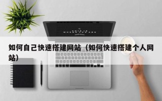 三明如何自己快速搭建网站（如何快速搭建个人网站）