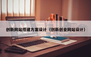 三明创新网站搭建方案设计（创新创业网站设计）
